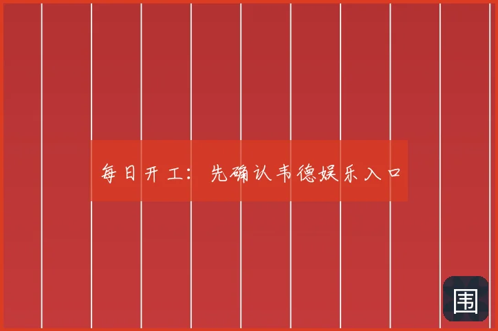 每日开工:先确认韦德娱乐入口