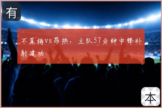 不莱梅vs昂热，主队57分钟中锋补射建功