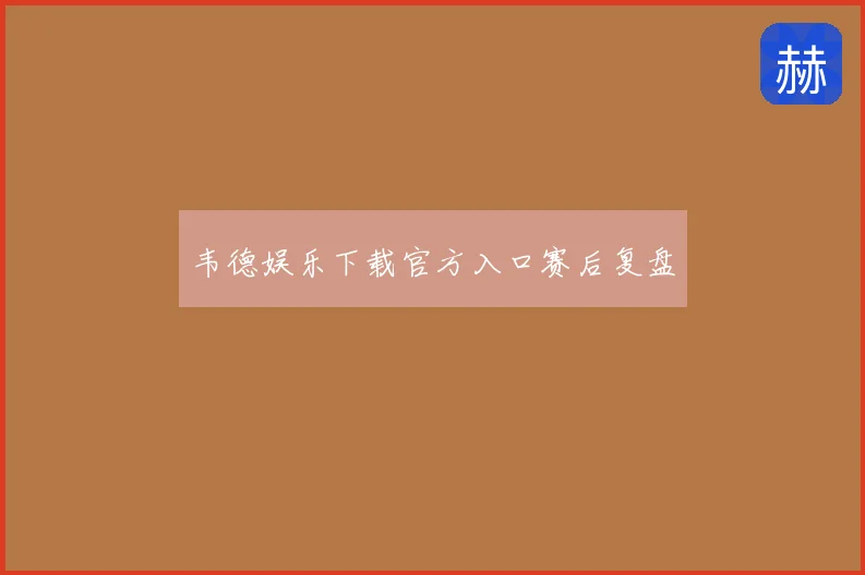 韦德娱乐下载官方入口赛后复盘