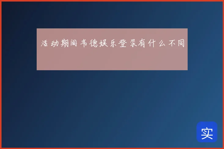 活动期间韦德娱乐登录有什么不同